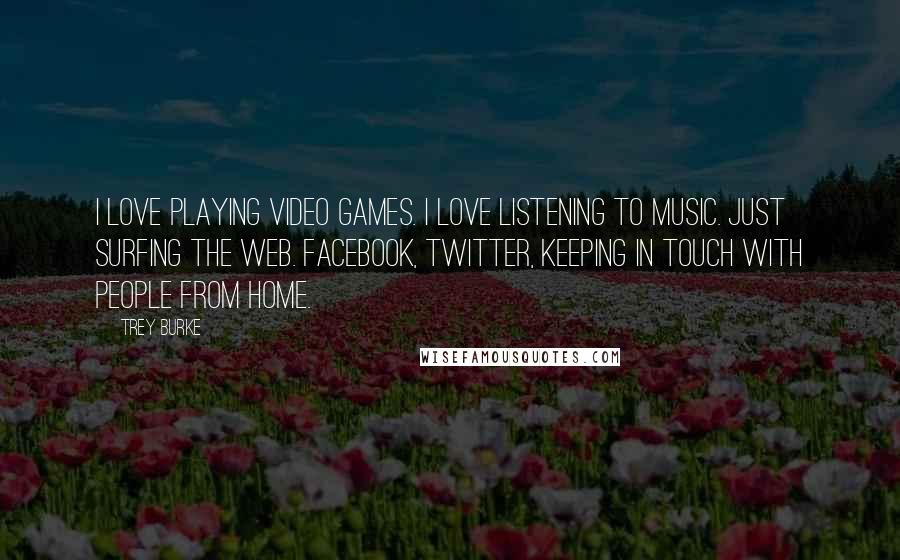 Trey Burke Quotes: I love playing video games. I love listening to music. Just surfing the web. Facebook, Twitter, keeping in touch with people from home.