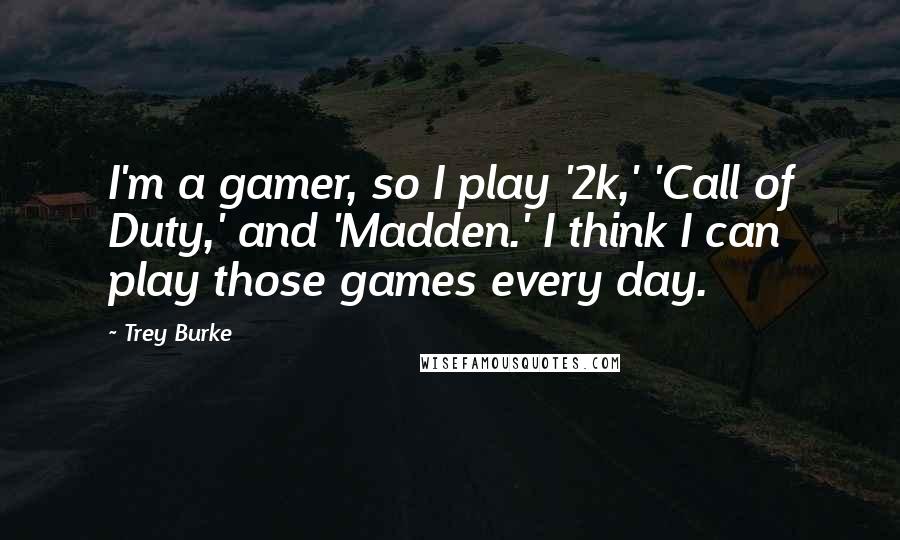 Trey Burke Quotes: I'm a gamer, so I play '2k,' 'Call of Duty,' and 'Madden.' I think I can play those games every day.