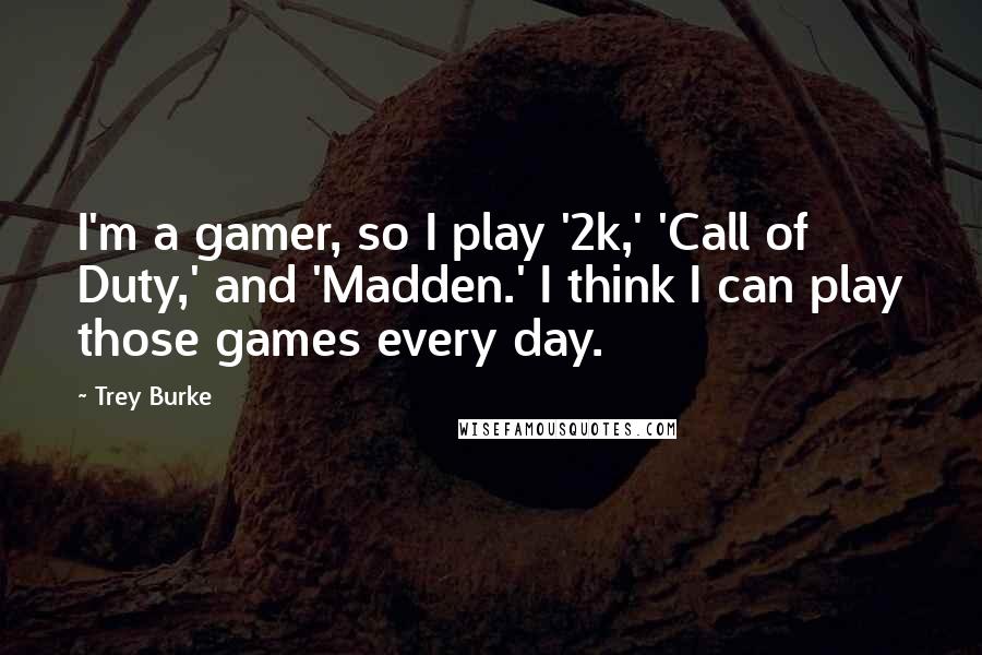 Trey Burke Quotes: I'm a gamer, so I play '2k,' 'Call of Duty,' and 'Madden.' I think I can play those games every day.