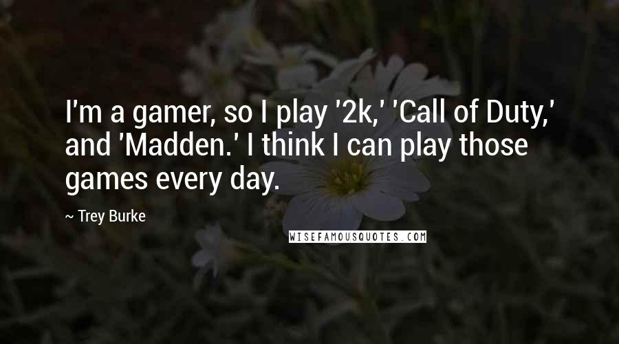 Trey Burke Quotes: I'm a gamer, so I play '2k,' 'Call of Duty,' and 'Madden.' I think I can play those games every day.