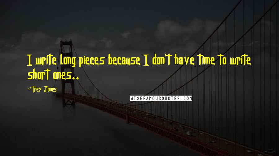 Trey Jones Quotes: I write long pieces because I don't have time to write short ones..