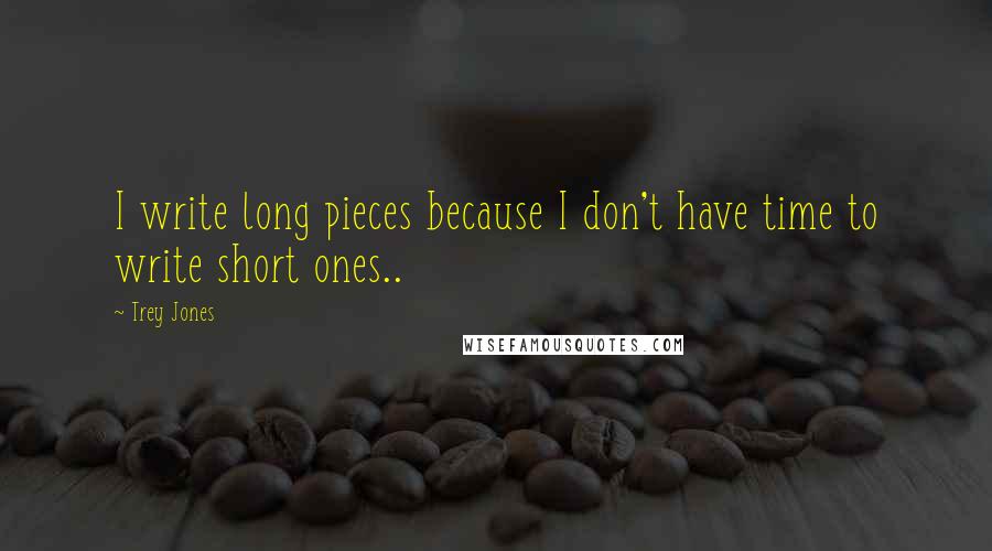 Trey Jones Quotes: I write long pieces because I don't have time to write short ones..