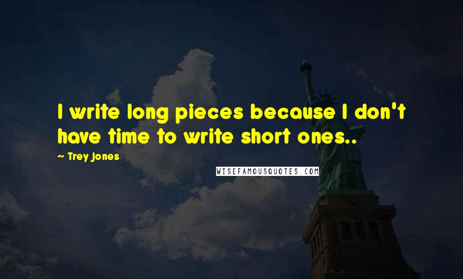 Trey Jones Quotes: I write long pieces because I don't have time to write short ones..