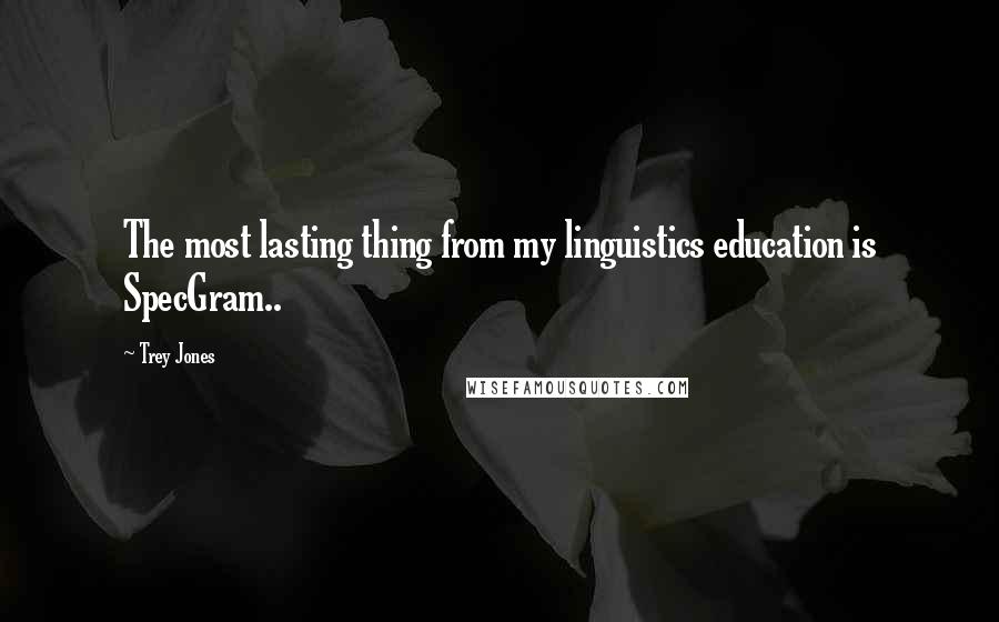 Trey Jones Quotes: The most lasting thing from my linguistics education is SpecGram..