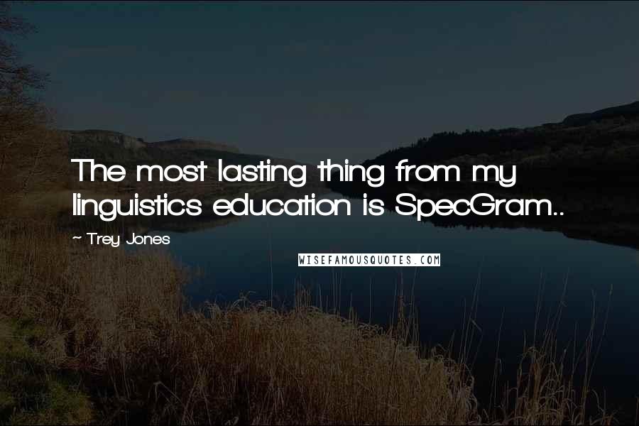 Trey Jones Quotes: The most lasting thing from my linguistics education is SpecGram..