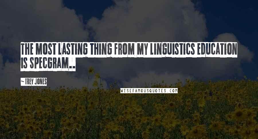 Trey Jones Quotes: The most lasting thing from my linguistics education is SpecGram..