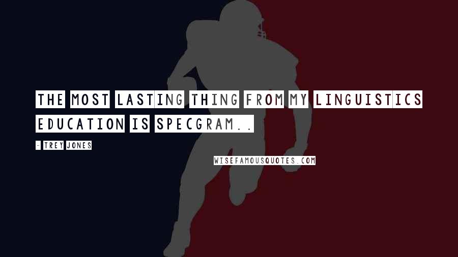 Trey Jones Quotes: The most lasting thing from my linguistics education is SpecGram..