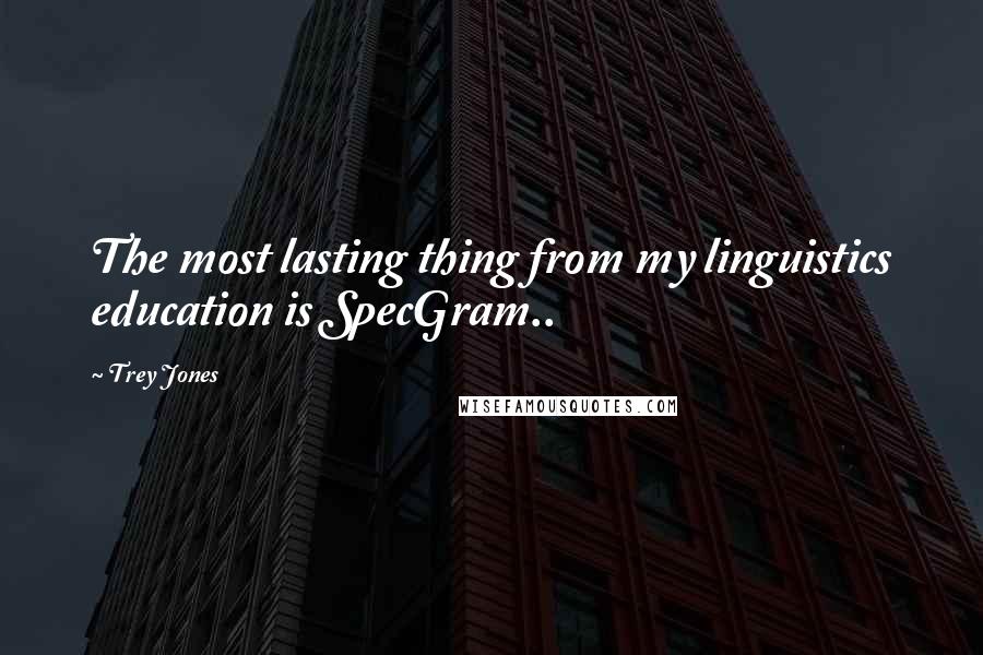 Trey Jones Quotes: The most lasting thing from my linguistics education is SpecGram..