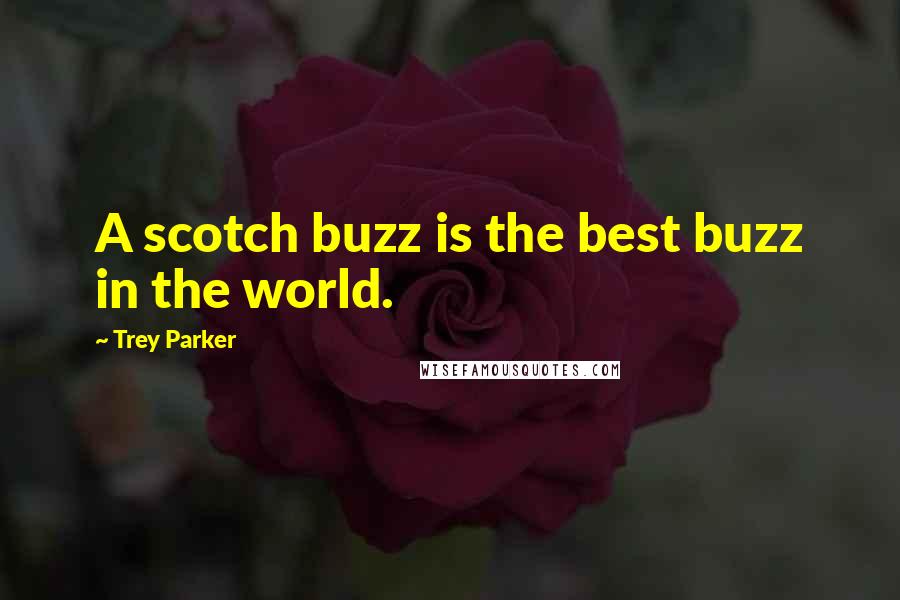 Trey Parker Quotes: A scotch buzz is the best buzz in the world.