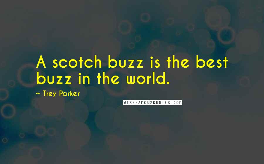 Trey Parker Quotes: A scotch buzz is the best buzz in the world.