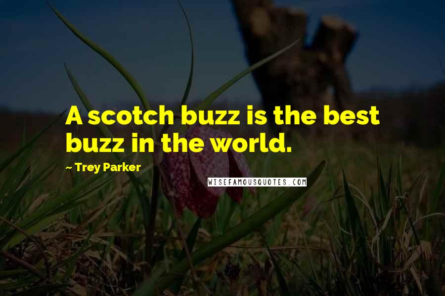 Trey Parker Quotes: A scotch buzz is the best buzz in the world.