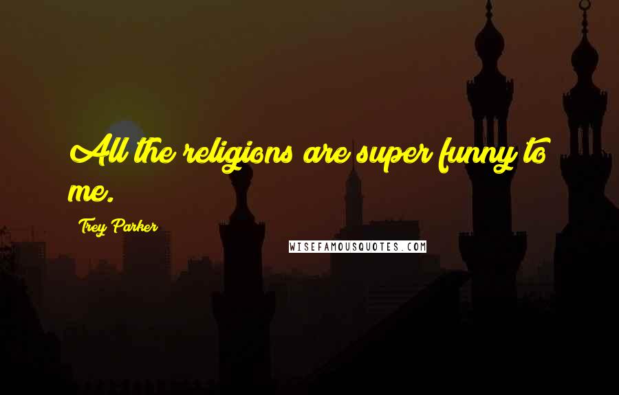 Trey Parker Quotes: All the religions are super funny to me.