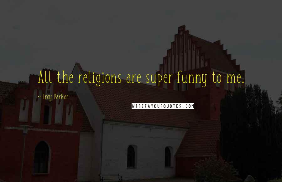 Trey Parker Quotes: All the religions are super funny to me.