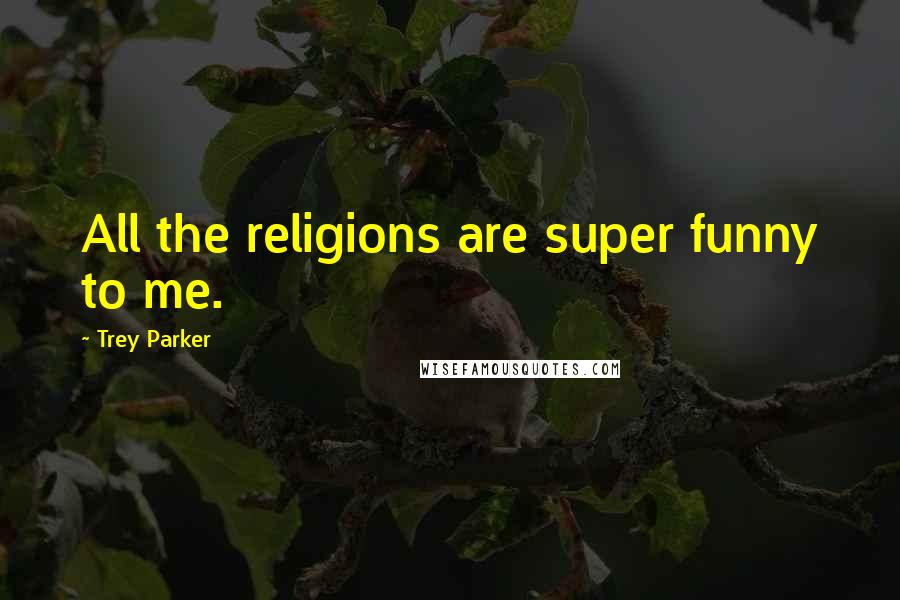 Trey Parker Quotes: All the religions are super funny to me.