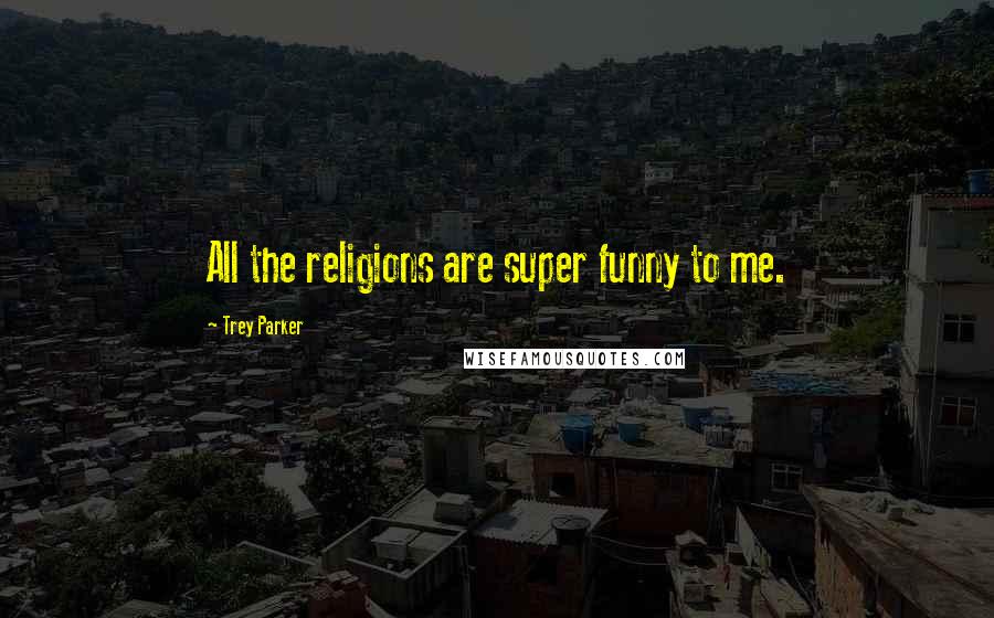 Trey Parker Quotes: All the religions are super funny to me.