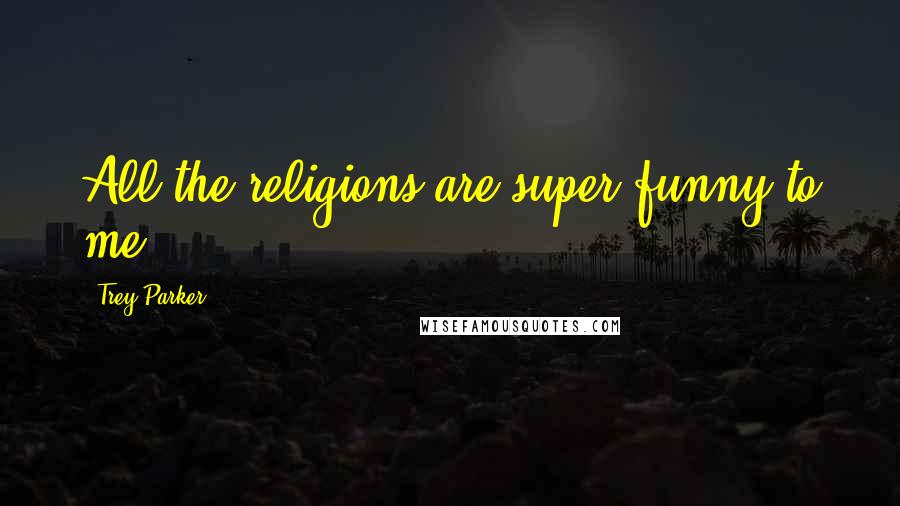 Trey Parker Quotes: All the religions are super funny to me.