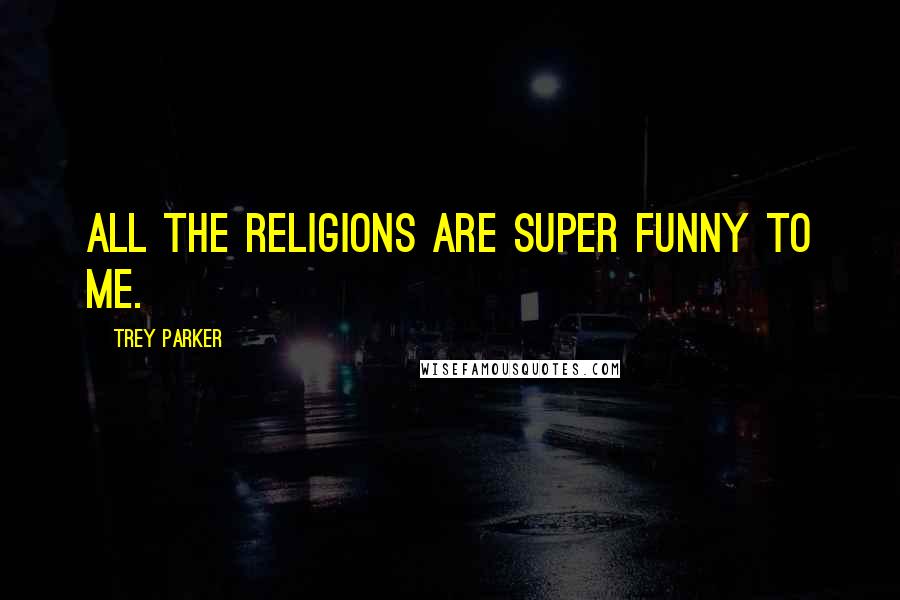 Trey Parker Quotes: All the religions are super funny to me.