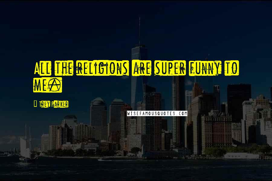 Trey Parker Quotes: All the religions are super funny to me.