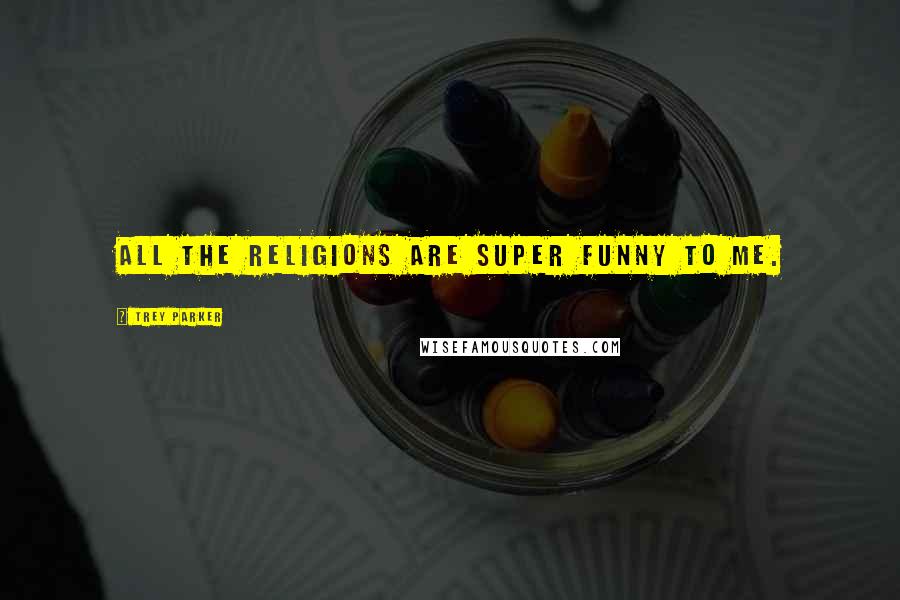 Trey Parker Quotes: All the religions are super funny to me.