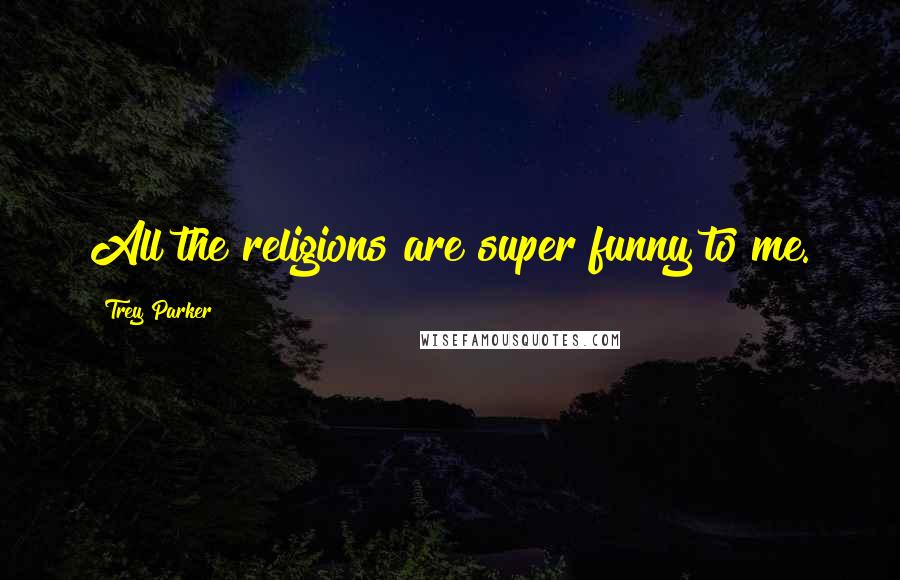 Trey Parker Quotes: All the religions are super funny to me.