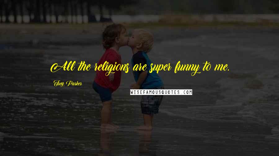 Trey Parker Quotes: All the religions are super funny to me.