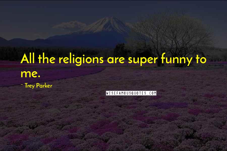 Trey Parker Quotes: All the religions are super funny to me.