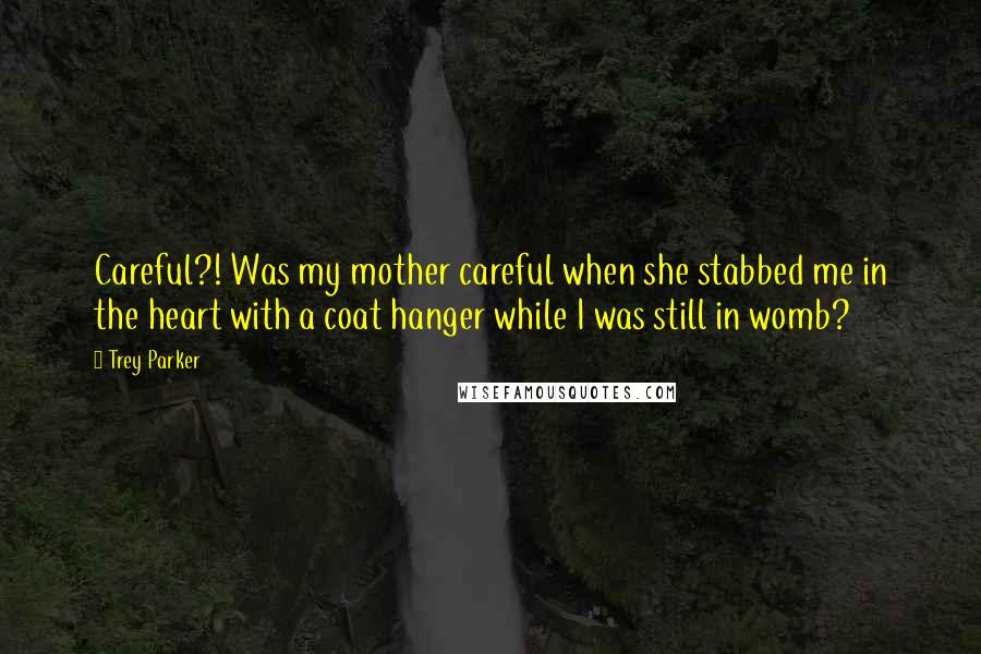 Trey Parker Quotes: Careful?! Was my mother careful when she stabbed me in the heart with a coat hanger while I was still in womb?