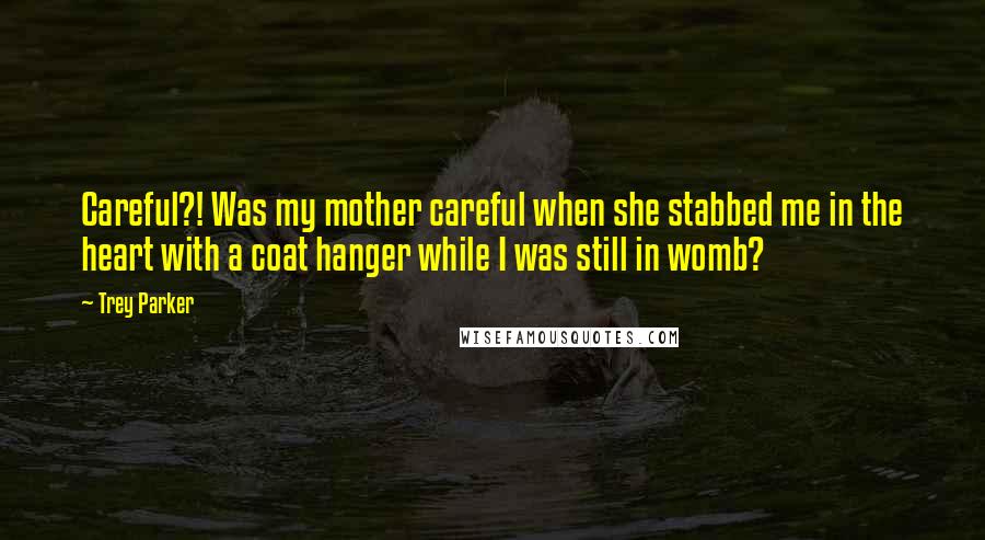 Trey Parker Quotes: Careful?! Was my mother careful when she stabbed me in the heart with a coat hanger while I was still in womb?