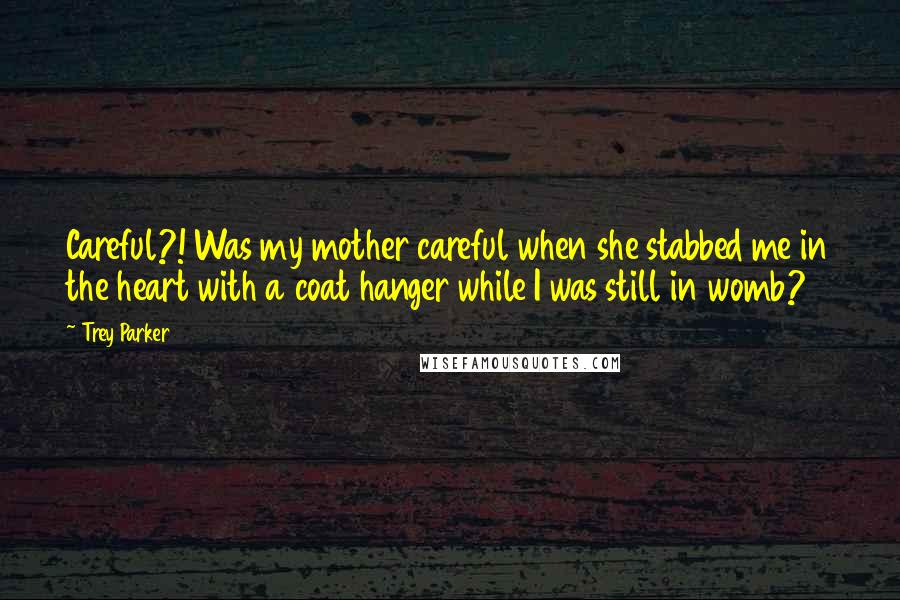Trey Parker Quotes: Careful?! Was my mother careful when she stabbed me in the heart with a coat hanger while I was still in womb?