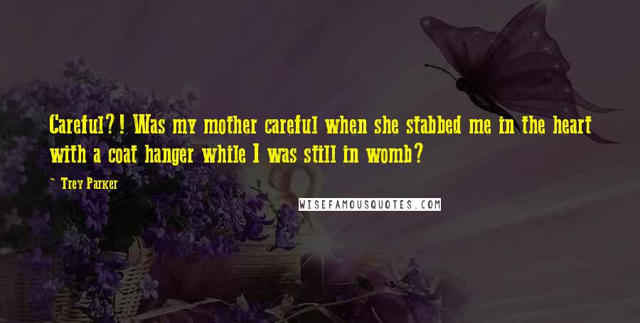 Trey Parker Quotes: Careful?! Was my mother careful when she stabbed me in the heart with a coat hanger while I was still in womb?