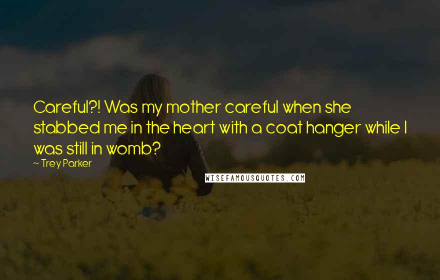 Trey Parker Quotes: Careful?! Was my mother careful when she stabbed me in the heart with a coat hanger while I was still in womb?