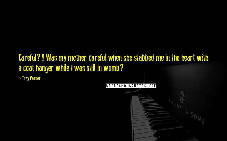 Trey Parker Quotes: Careful?! Was my mother careful when she stabbed me in the heart with a coat hanger while I was still in womb?