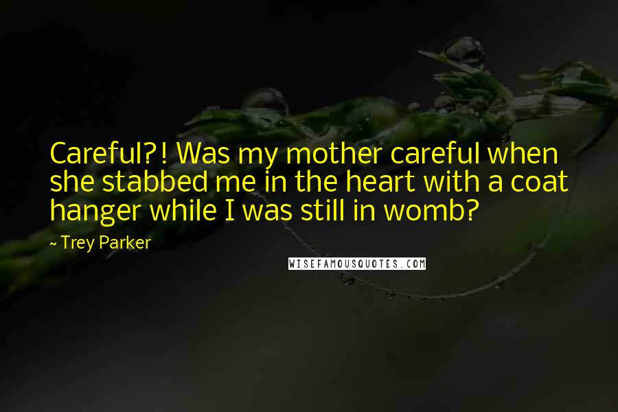 Trey Parker Quotes: Careful?! Was my mother careful when she stabbed me in the heart with a coat hanger while I was still in womb?