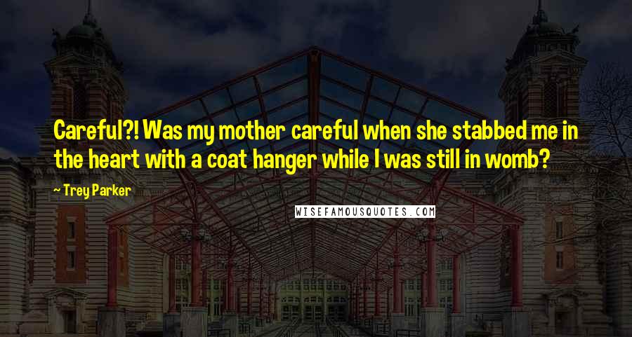 Trey Parker Quotes: Careful?! Was my mother careful when she stabbed me in the heart with a coat hanger while I was still in womb?