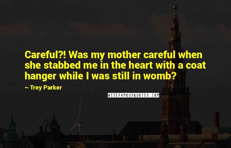 Trey Parker Quotes: Careful?! Was my mother careful when she stabbed me in the heart with a coat hanger while I was still in womb?
