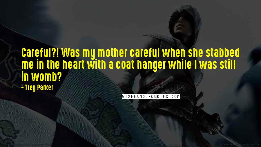 Trey Parker Quotes: Careful?! Was my mother careful when she stabbed me in the heart with a coat hanger while I was still in womb?