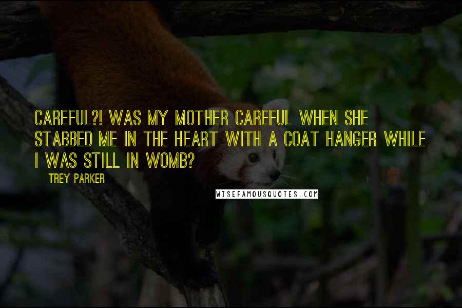 Trey Parker Quotes: Careful?! Was my mother careful when she stabbed me in the heart with a coat hanger while I was still in womb?