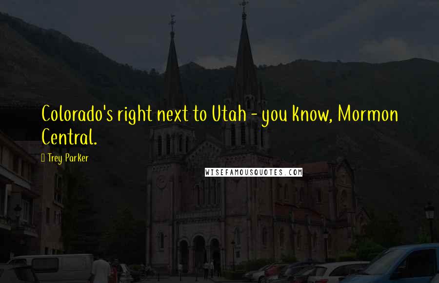 Trey Parker Quotes: Colorado's right next to Utah - you know, Mormon Central.