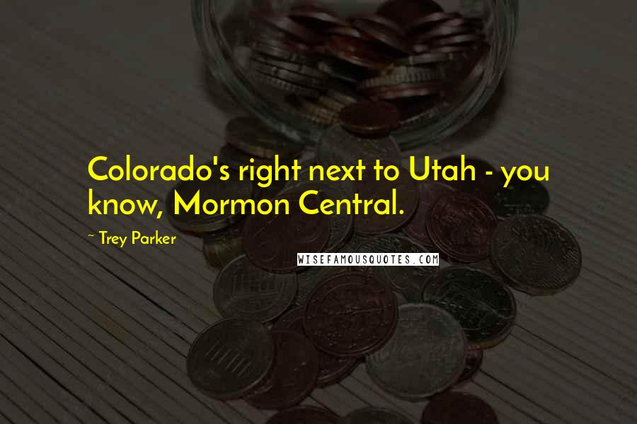 Trey Parker Quotes: Colorado's right next to Utah - you know, Mormon Central.