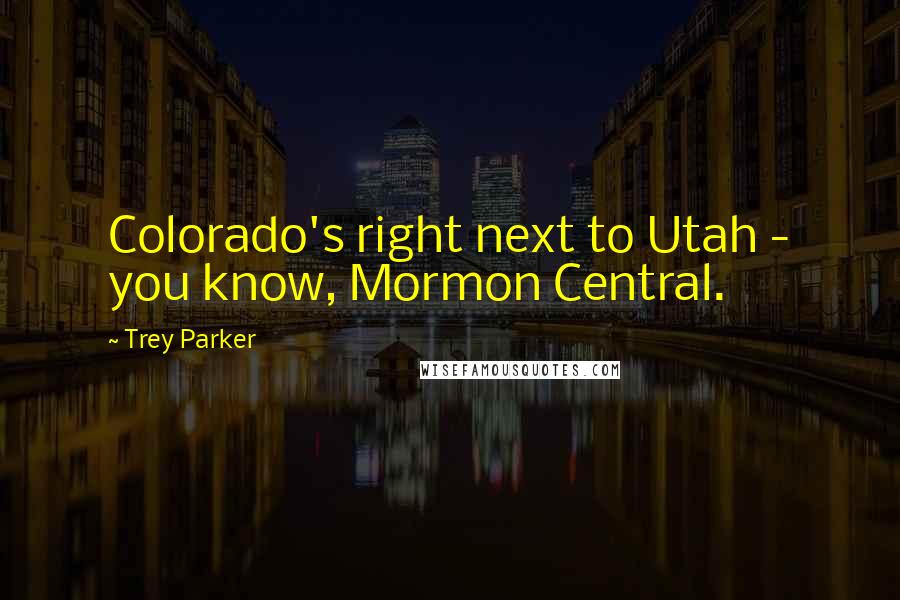 Trey Parker Quotes: Colorado's right next to Utah - you know, Mormon Central.