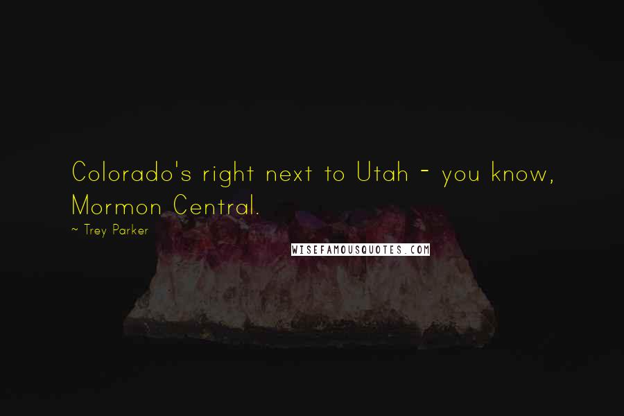 Trey Parker Quotes: Colorado's right next to Utah - you know, Mormon Central.