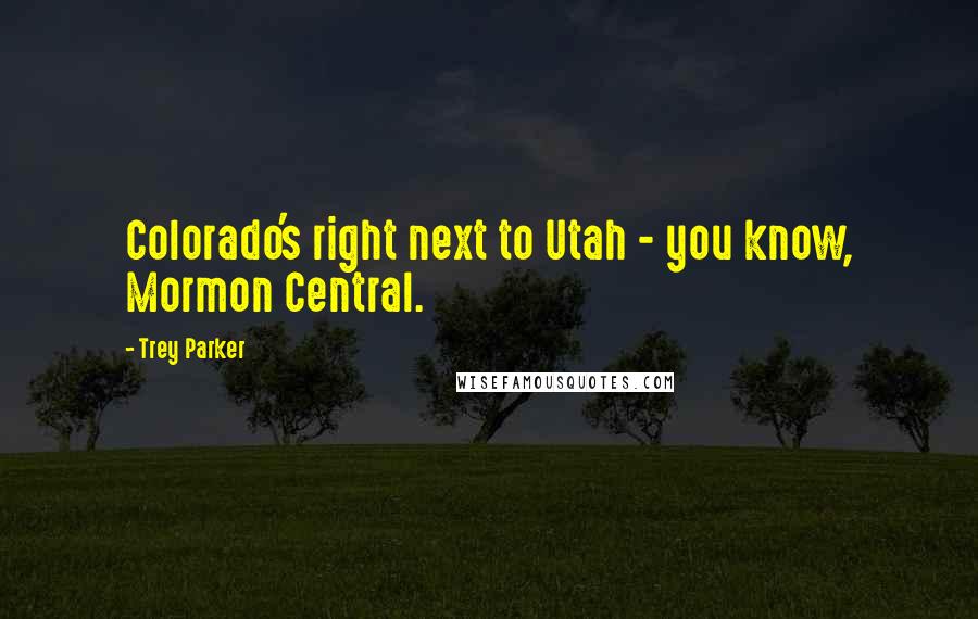 Trey Parker Quotes: Colorado's right next to Utah - you know, Mormon Central.