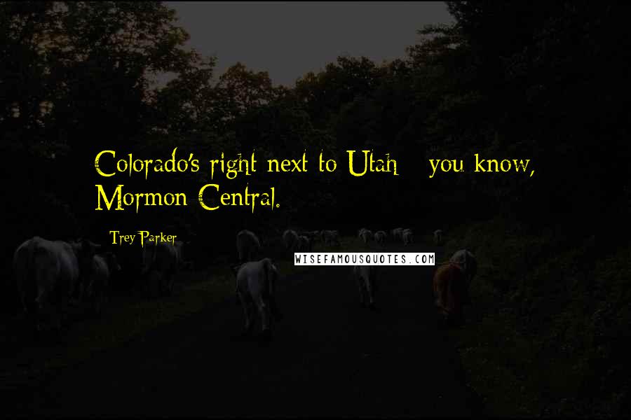 Trey Parker Quotes: Colorado's right next to Utah - you know, Mormon Central.