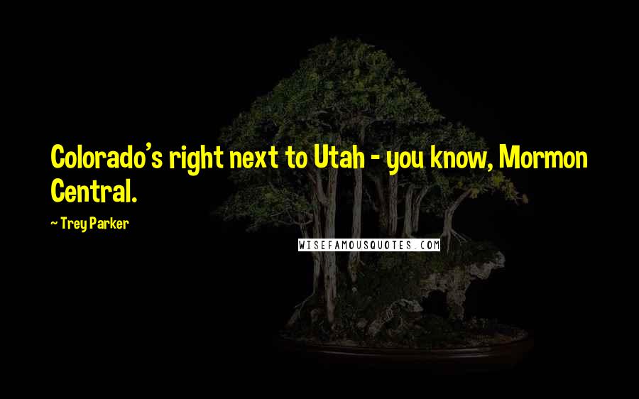 Trey Parker Quotes: Colorado's right next to Utah - you know, Mormon Central.