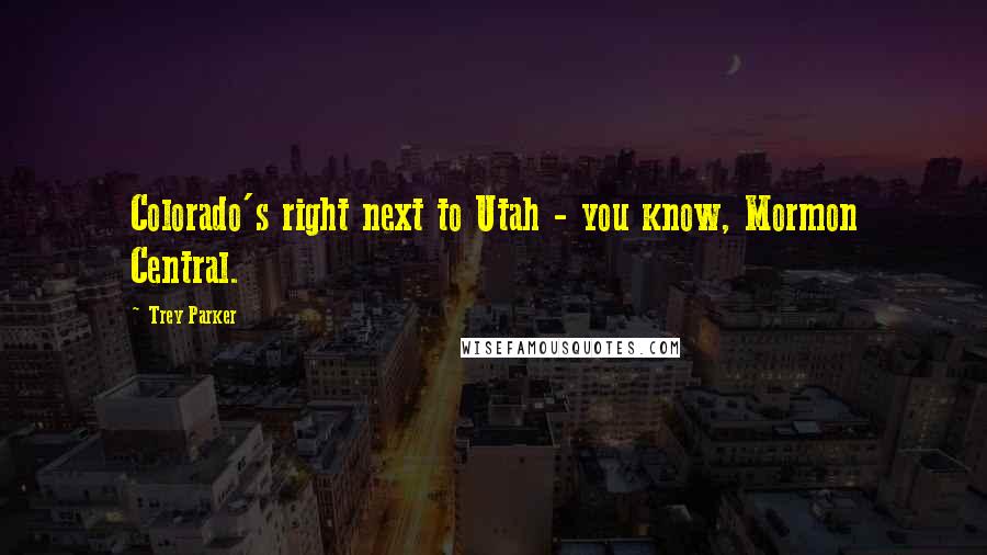 Trey Parker Quotes: Colorado's right next to Utah - you know, Mormon Central.