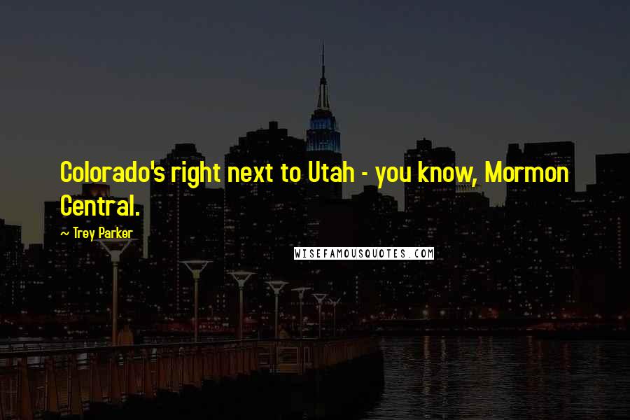 Trey Parker Quotes: Colorado's right next to Utah - you know, Mormon Central.