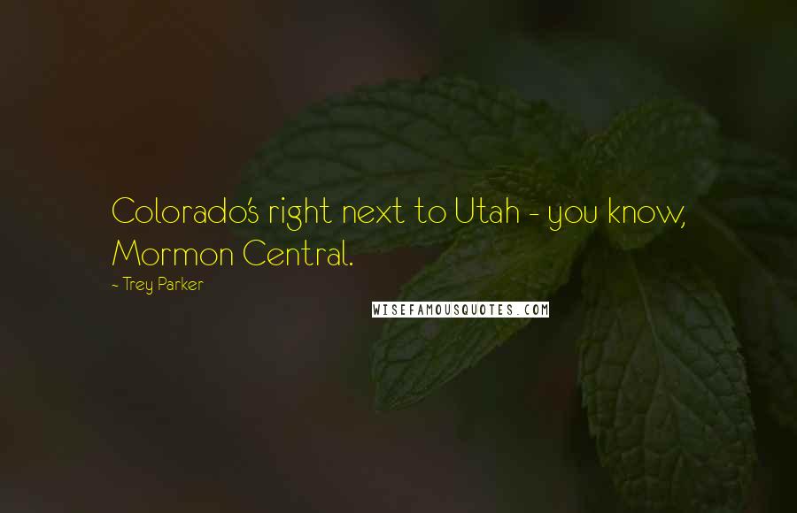 Trey Parker Quotes: Colorado's right next to Utah - you know, Mormon Central.