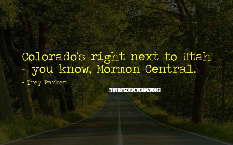 Trey Parker Quotes: Colorado's right next to Utah - you know, Mormon Central.