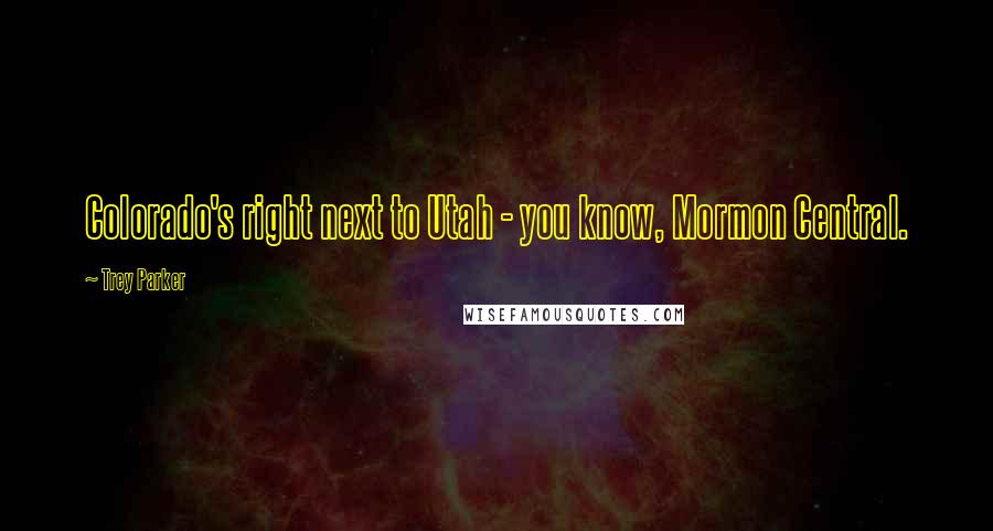 Trey Parker Quotes: Colorado's right next to Utah - you know, Mormon Central.