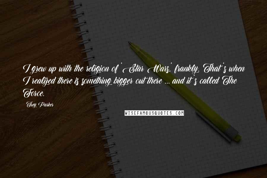 Trey Parker Quotes: I grew up with the religion of 'Star Wars,' frankly. That's when I realized there is something bigger out there ... and it's called The Force.